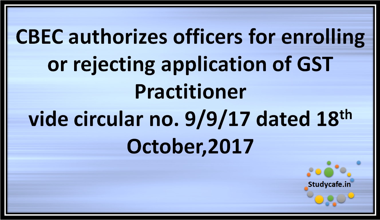 CBEC authorizes officers forenrolling or rejecting application of GST Practitioner