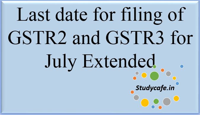 Last date for filing of GSTR2 and GSTR3 for July Extended