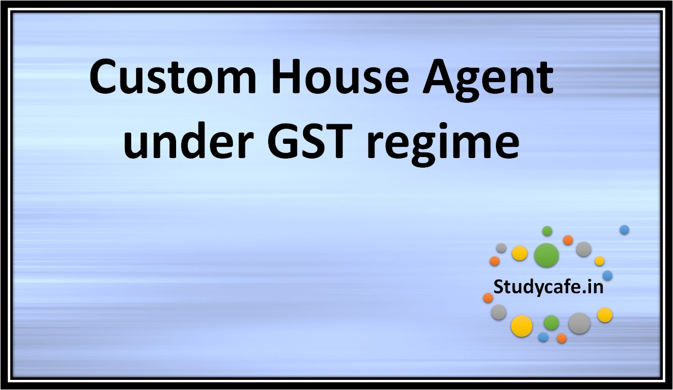 Custom House Agent under GST regime