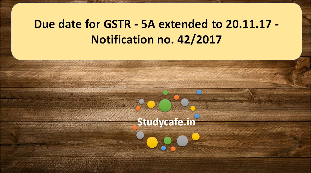 Due date for GSTR - 5A extended to 20.11.17 - Notification no. 42/2017