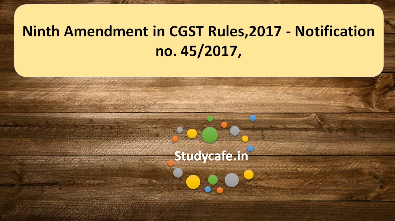Ninth Amendment in CGST Rules,2017 - Notification no. 45/2017