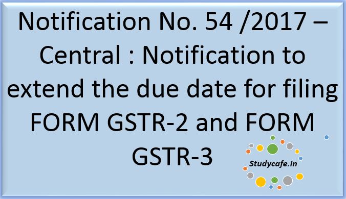 Notification to extend the due date for filing FORM GSTR-2 and FORM GSTR-3 Released