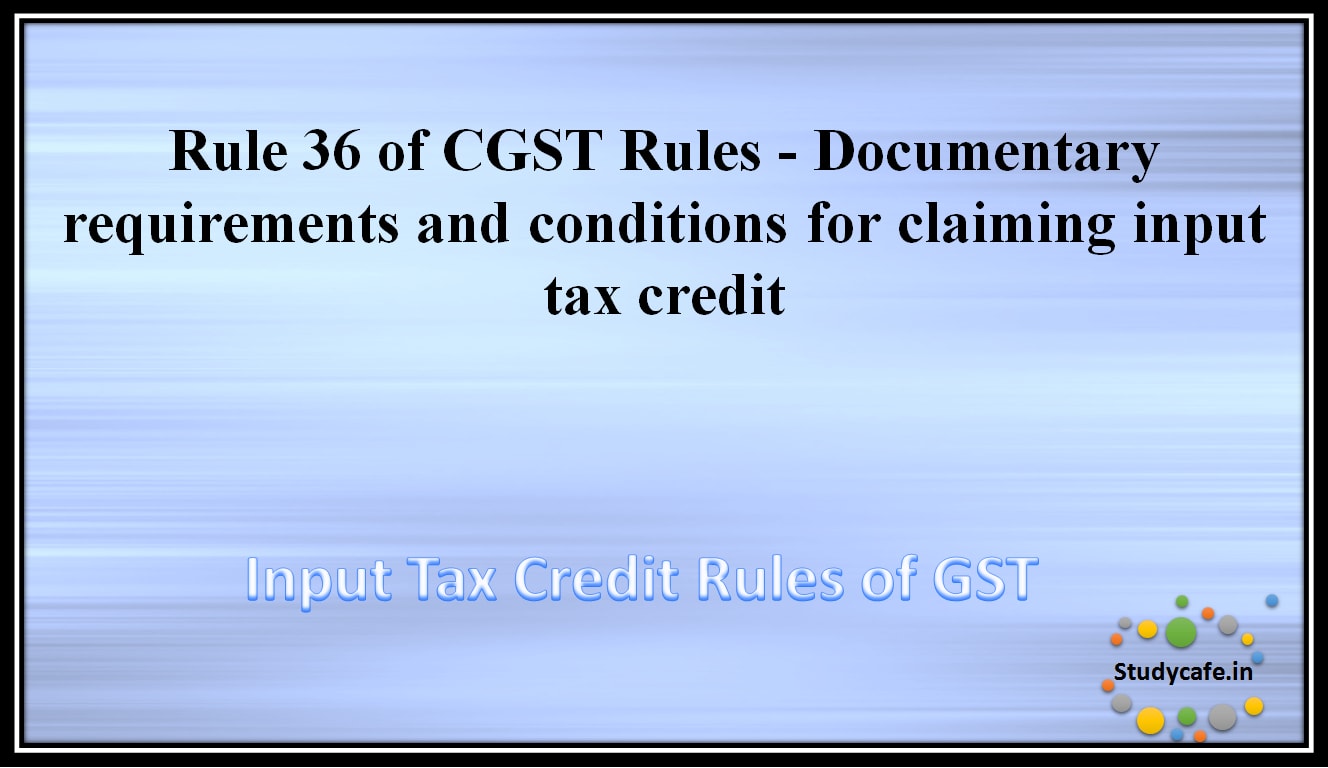 Rule 36 of CGST Rules - Documentary requirements and conditions for claiming input tax credit
