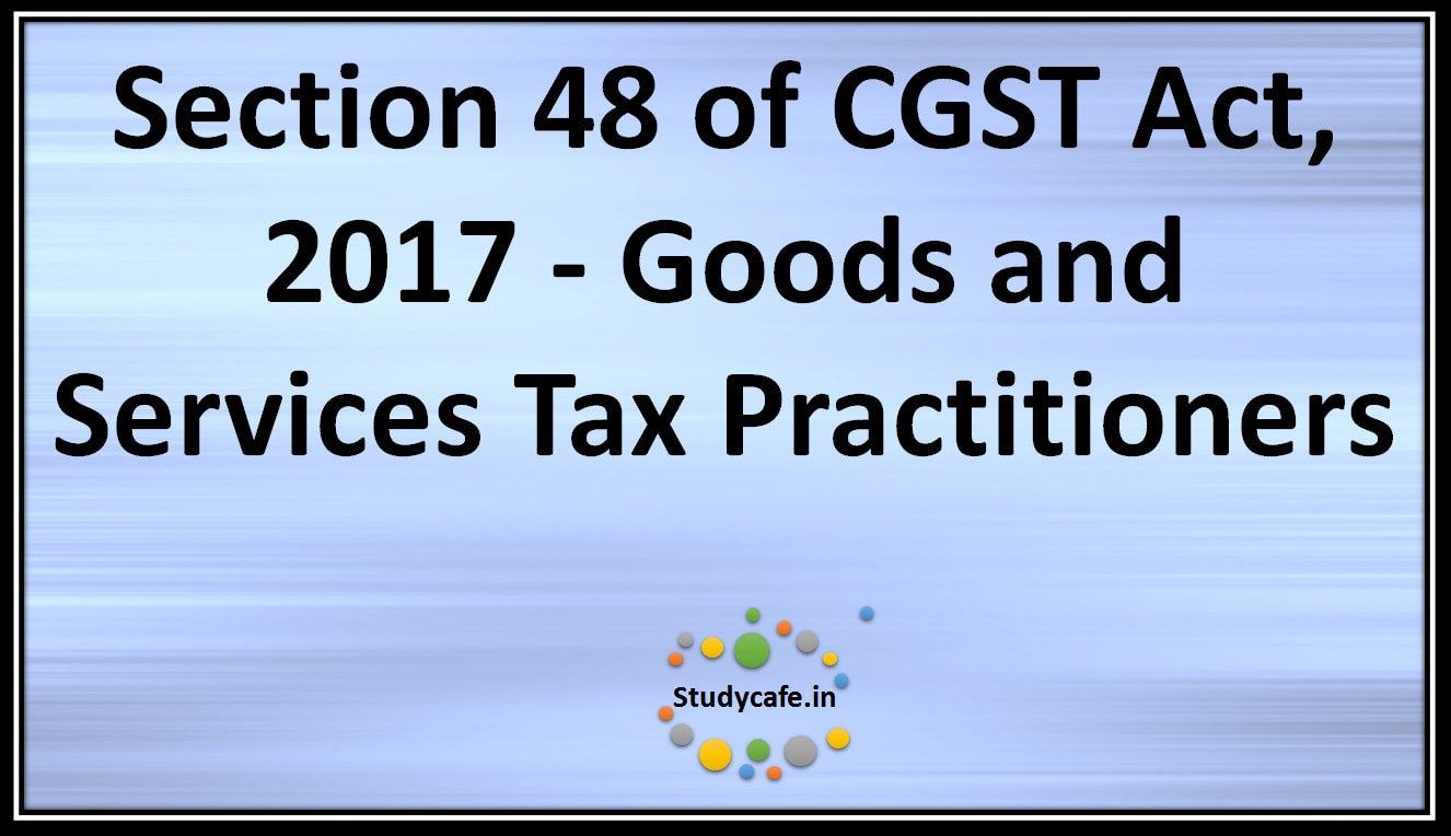 Section 48 of CGST Act, 2017 - Goods and services tax practitioners