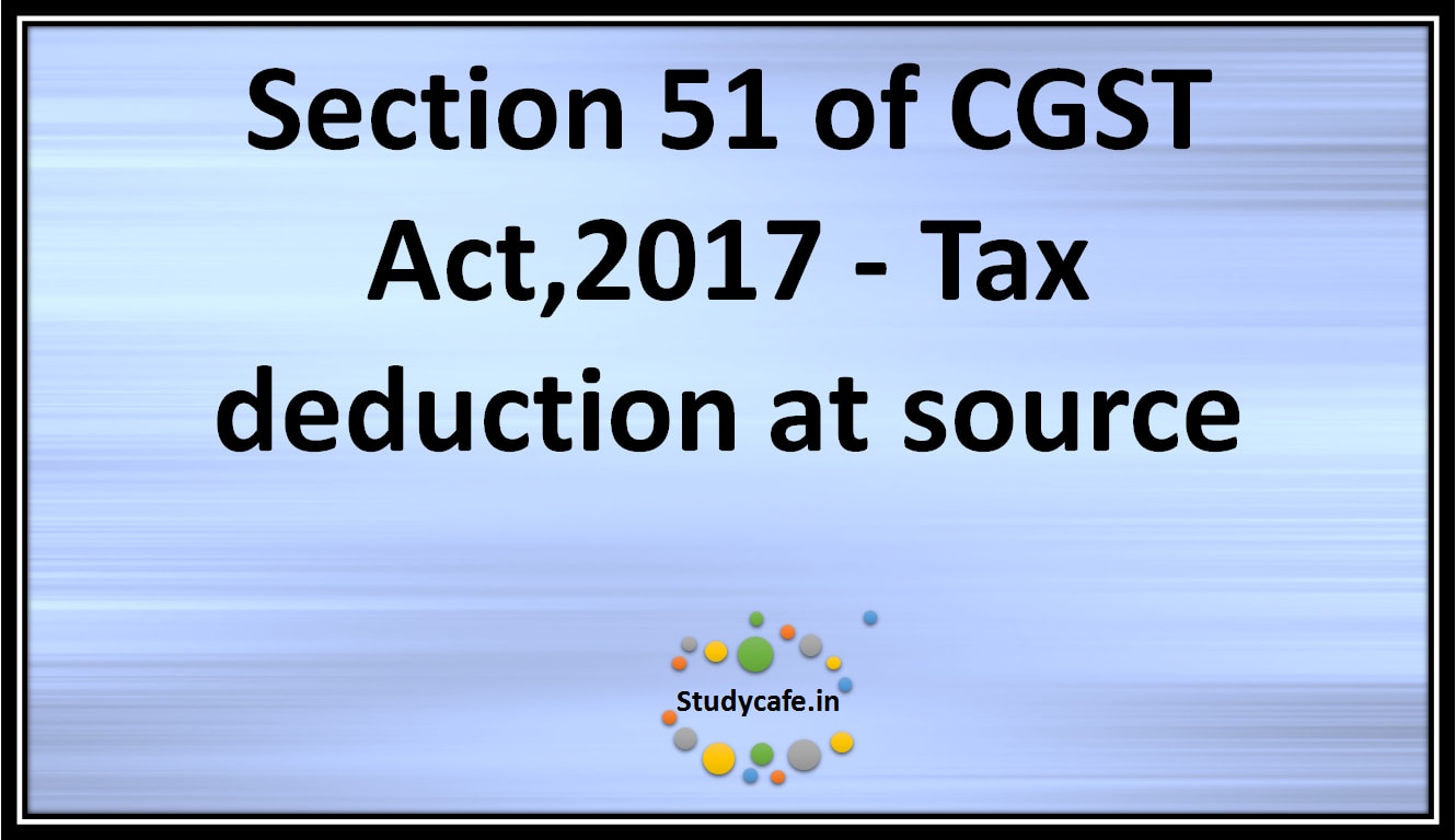 Section 51 of CGST Act,2017 - Tax deduction at source