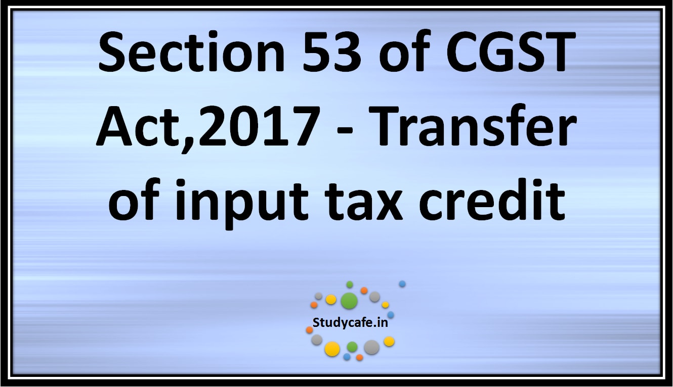 Section 53 of CGST Act,2017 -Transfer ofinput taxcredit