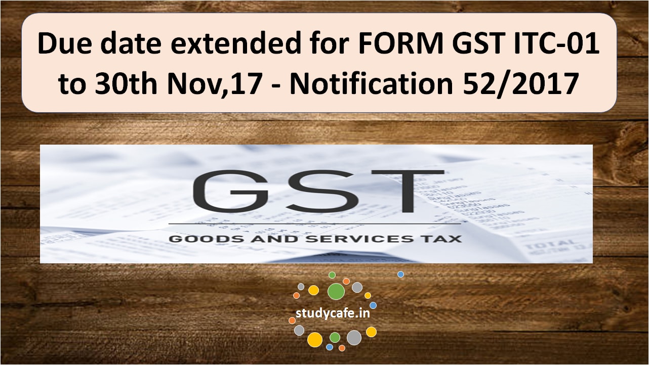 Due date extended for FORM GST ITC-01 to 30th Nov,17 - Notification 52/2017