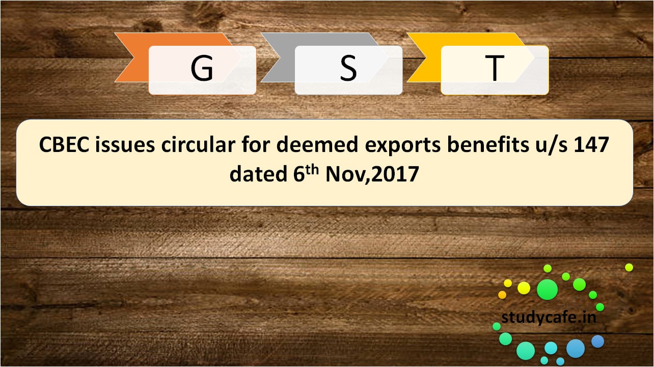 CBEC issues circular for deemed export benefits u/s 147 dated 6th Nov'17