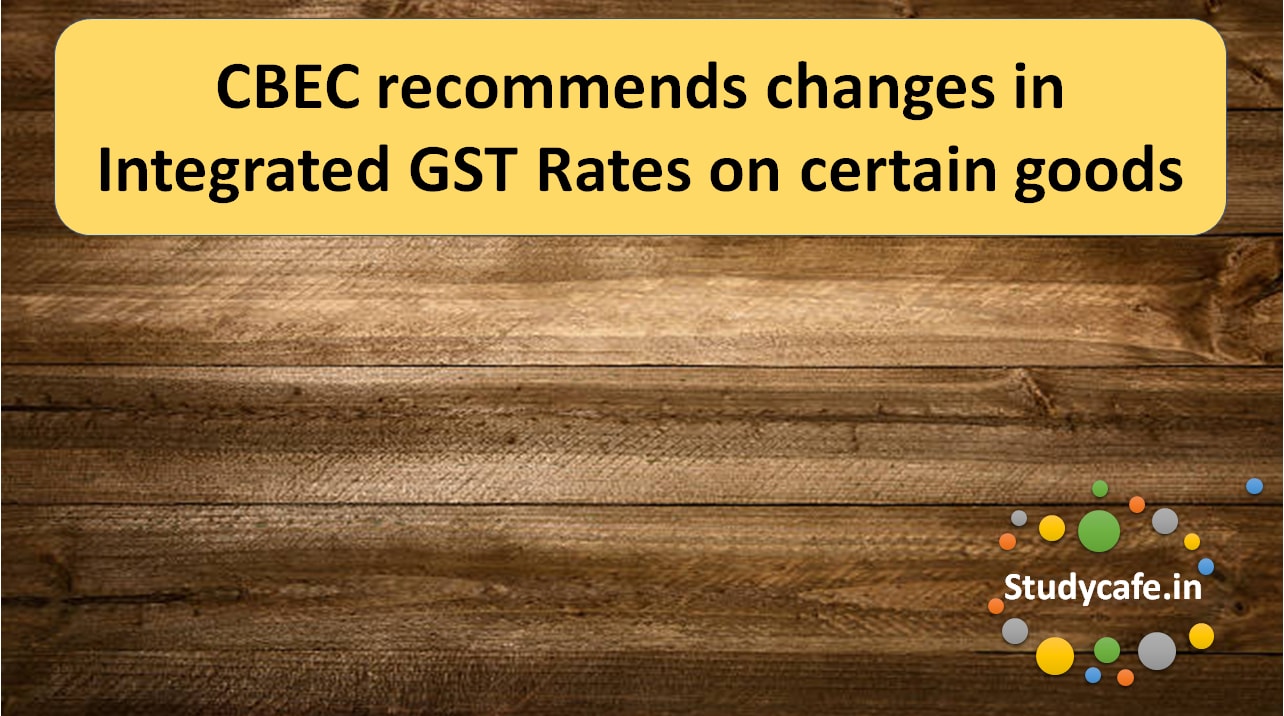 CBEC recommends changes in Integrated GST Rates on certain goods