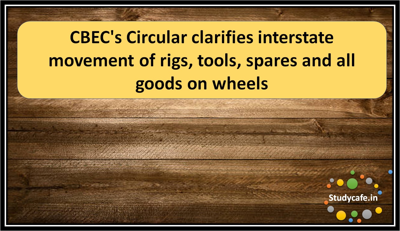 CBEC's Circular clarifies interstate movement of rigs, tools, spares and all goods on wheels