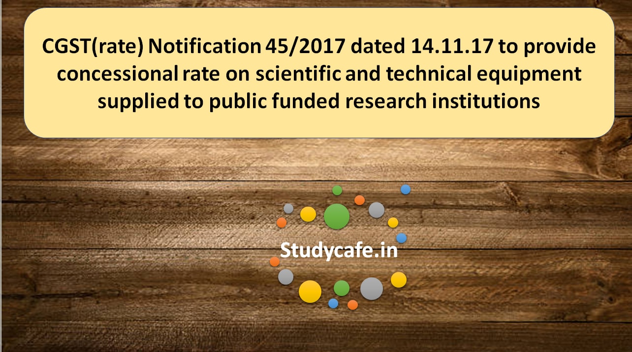CGST(rate) Notification 45/2017 to provide concessional rate on scientific and technical equipment