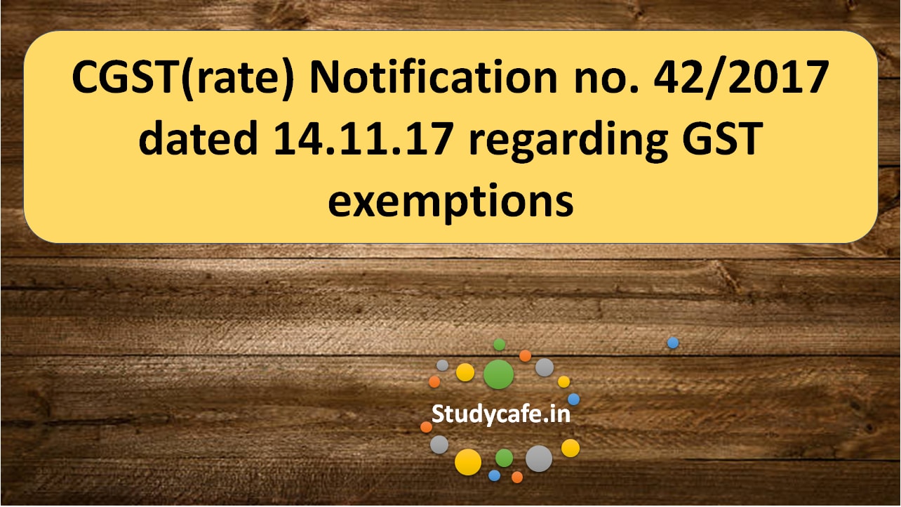 CGST(rate) Notification no. 42/2017 regarding GST exemptions
