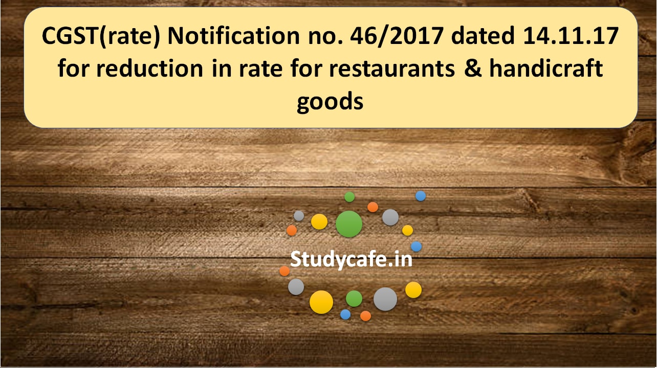 CGST(rate) Notification no. 46/2017 for reduction in rate for restaurants & handicraft goods