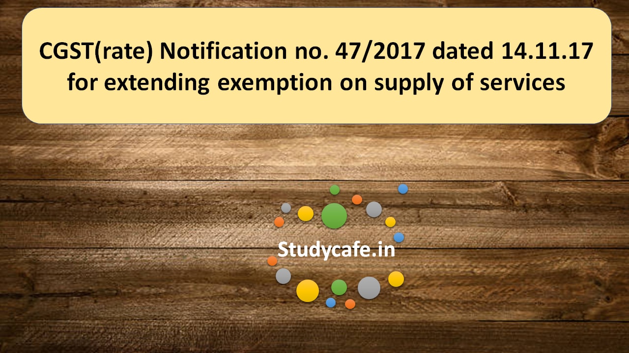 CGST(rate) Notification no. 47/2017 for extending exemption on supply of services