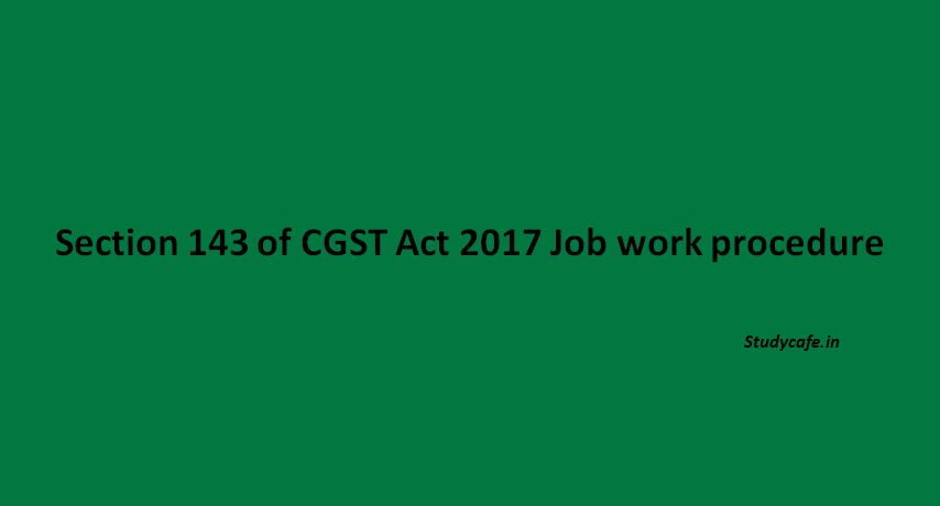 Section 143 of CGST Act 2017 Job work procedure