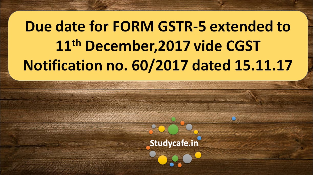 Due date for FORM GSTR-5 extended vide CGST Notification no. 60/2017