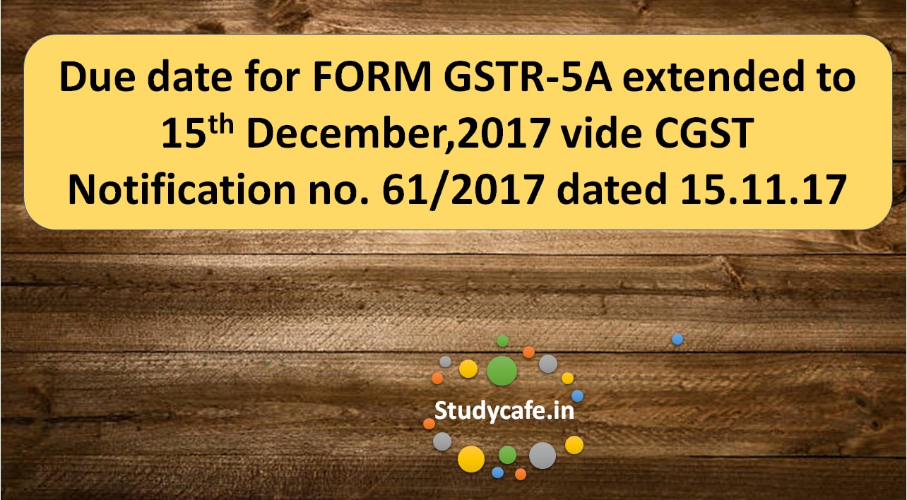 Due date for FORM GSTR-5A extended vide CGST Notification no. 61/2017