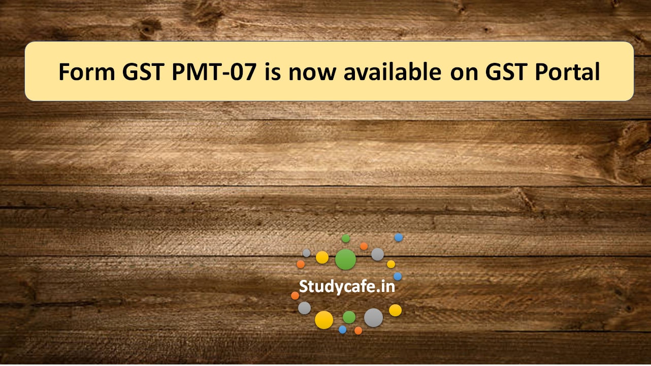 Form GST PMT-07 is now available on GST Portal
