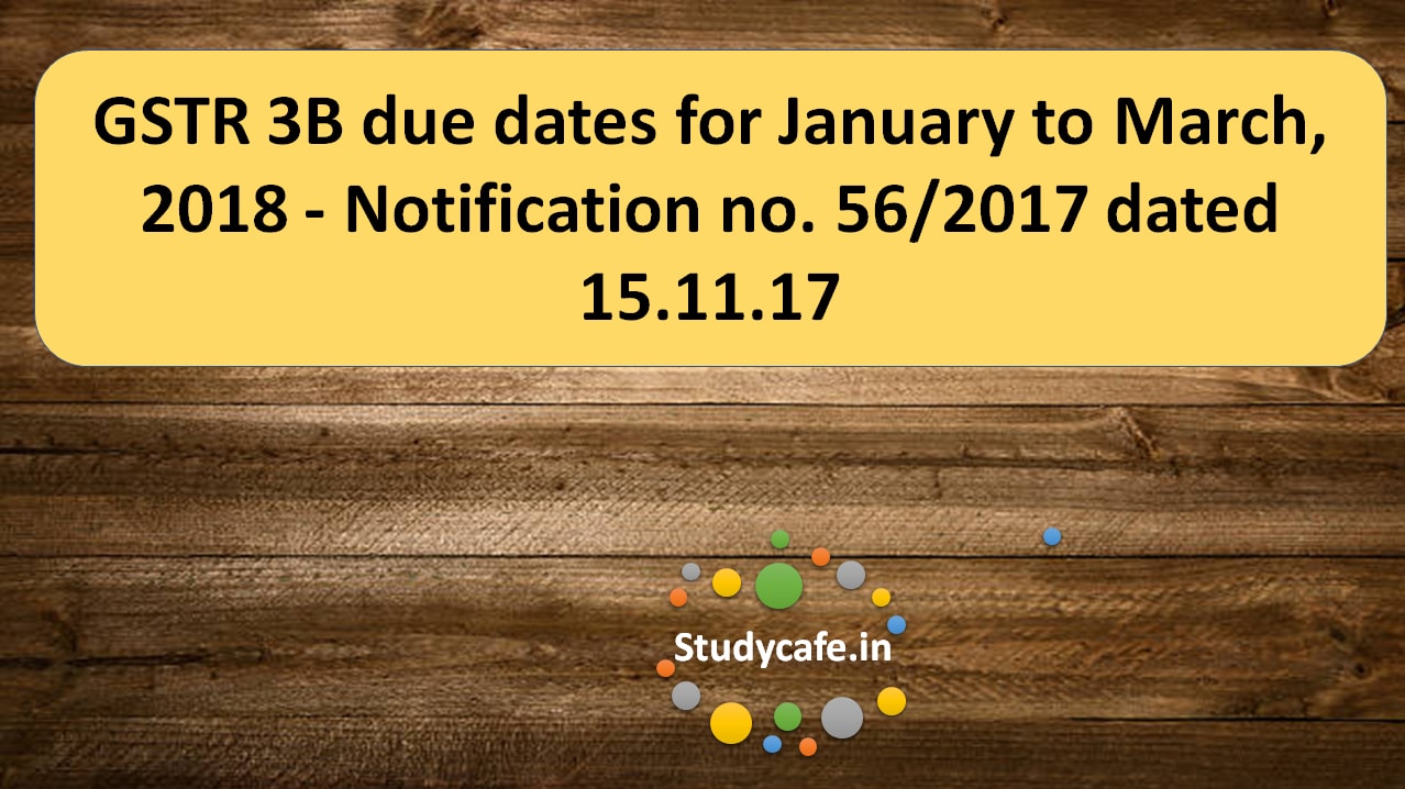GSTR 3B due dates for January to March, 2018 - Notification no. 56/2017