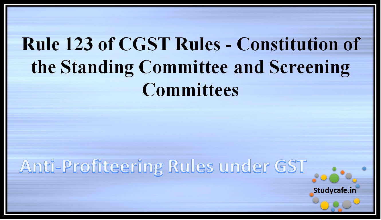 Rule 123 of CGST Rules - Constitution of the Standing Committee and Screening Committees