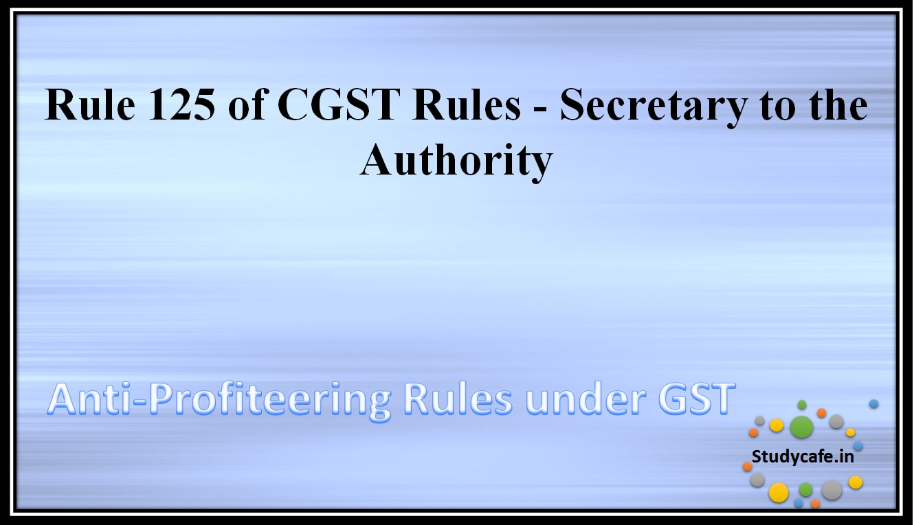 Rule 125 of CGST Rules - Secretary to the Authority
