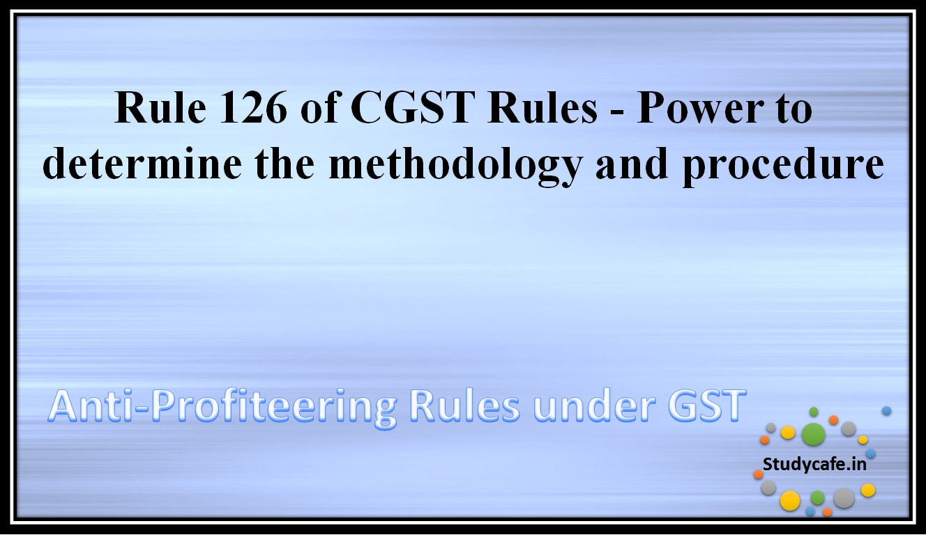Rule 126 of CGST Rules - Power to determine the methodology and procedure