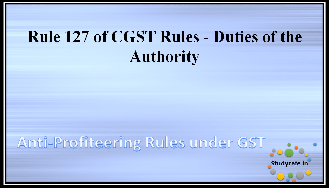 Rule 127 of CGST Rules -Duties of the Authority