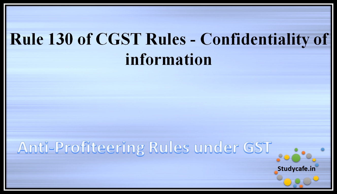 Rule 130 of CGST Rules - Confidentiality of information