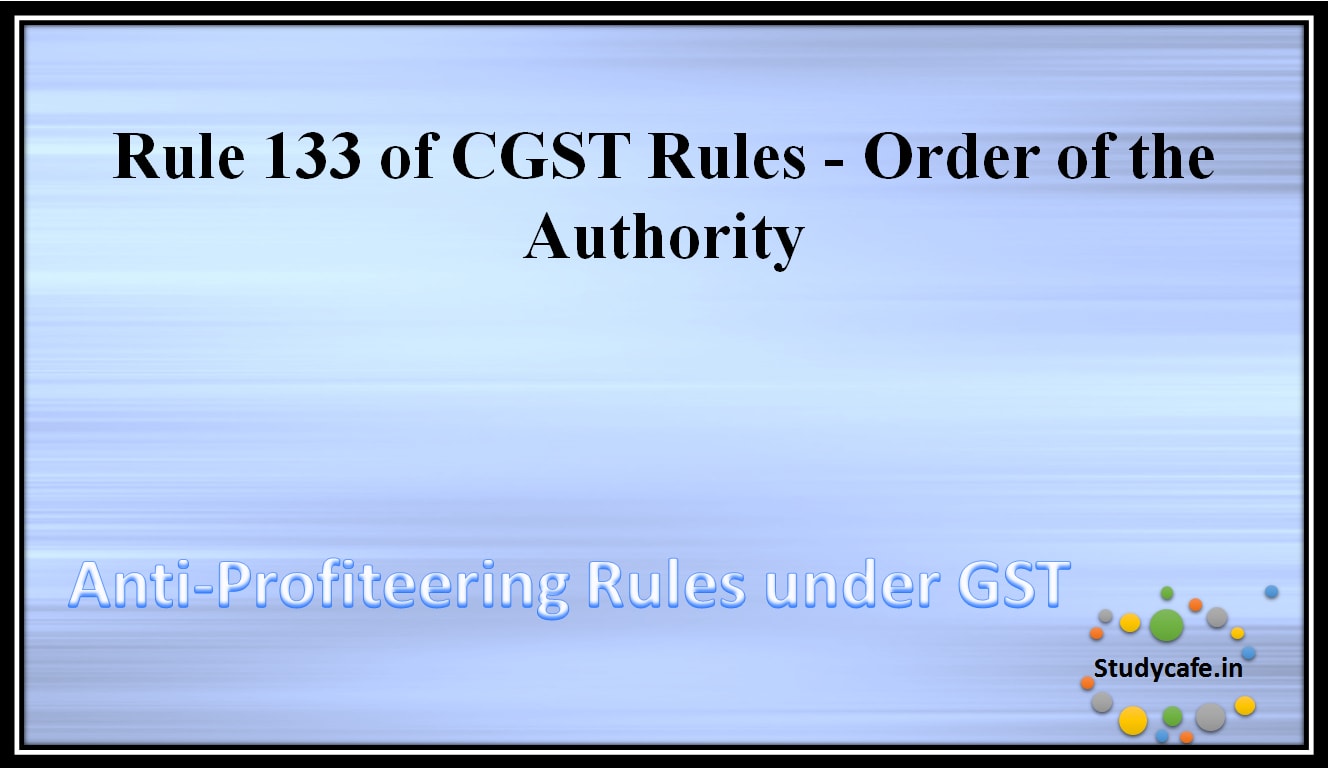 Rule 133 of CGST Rules - Order of the Authority