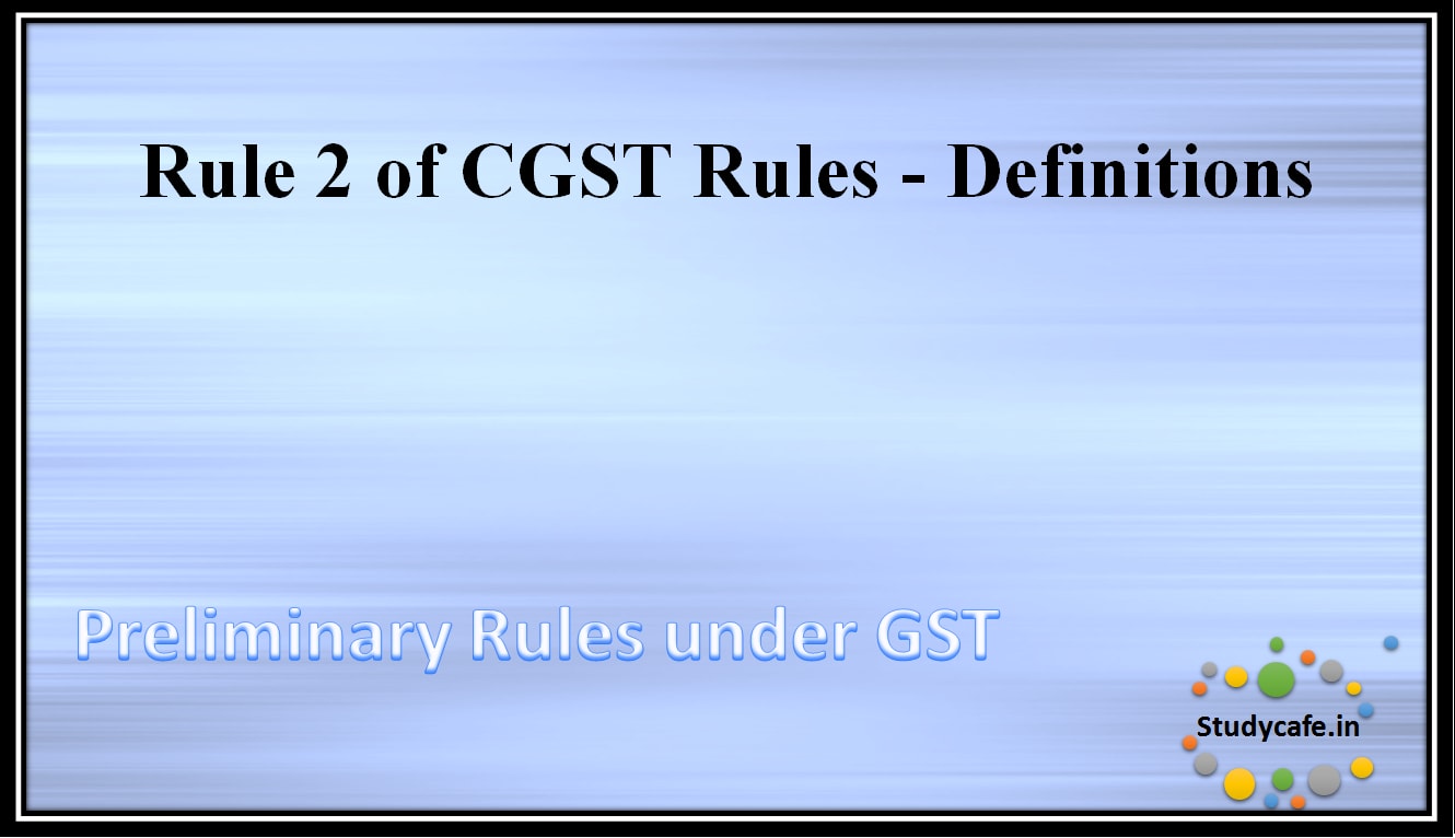 Rule 2 of CGST Rules - Definitions