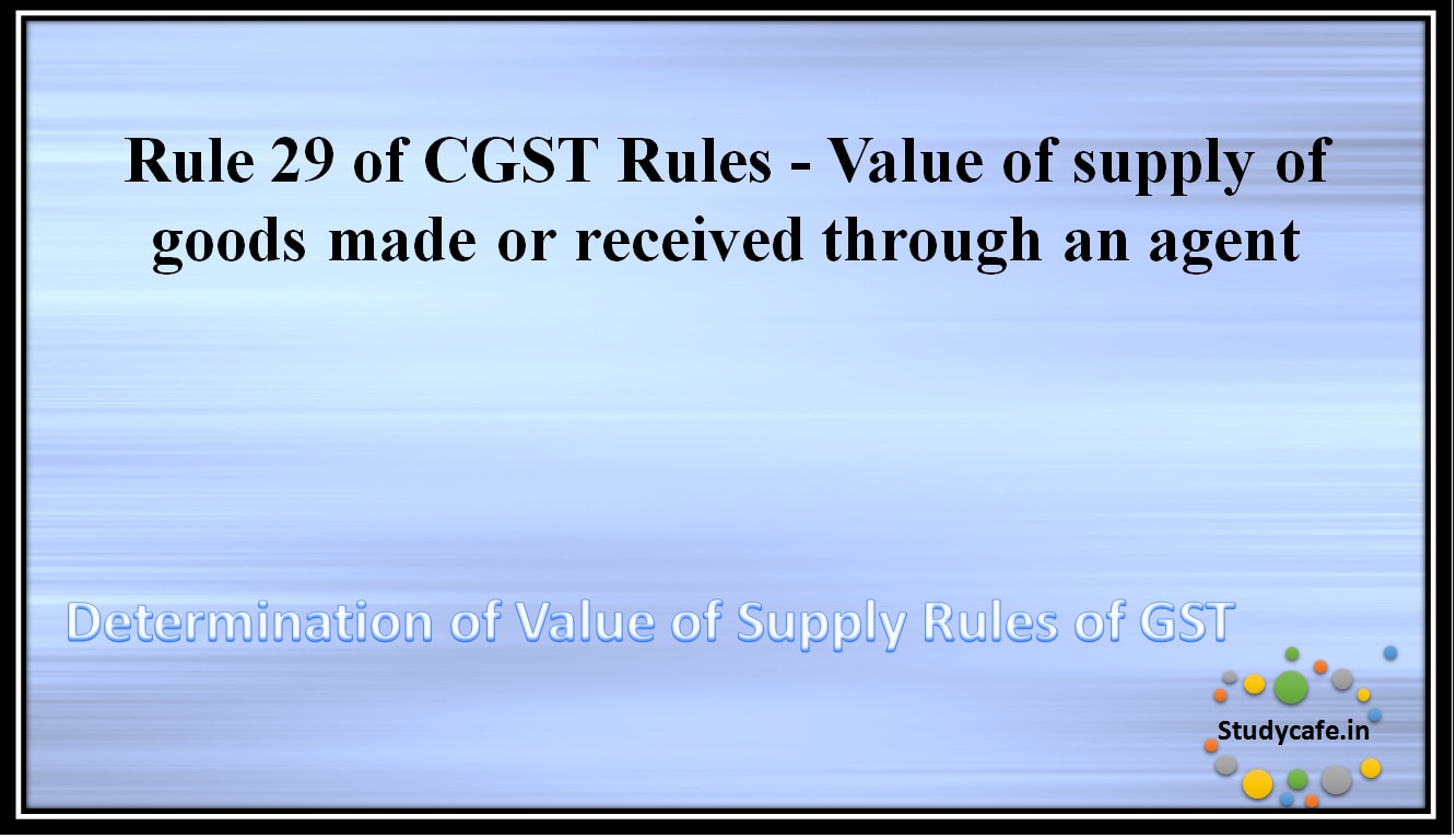 Rule 29 of CGST Rules - Value of supply of goods made or received through an agent