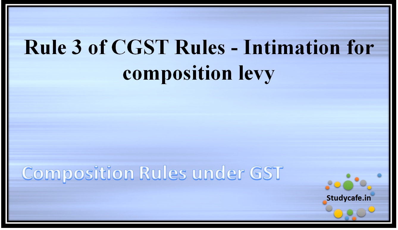 Rule 3 of CGST Rules - Intimation for composition levy