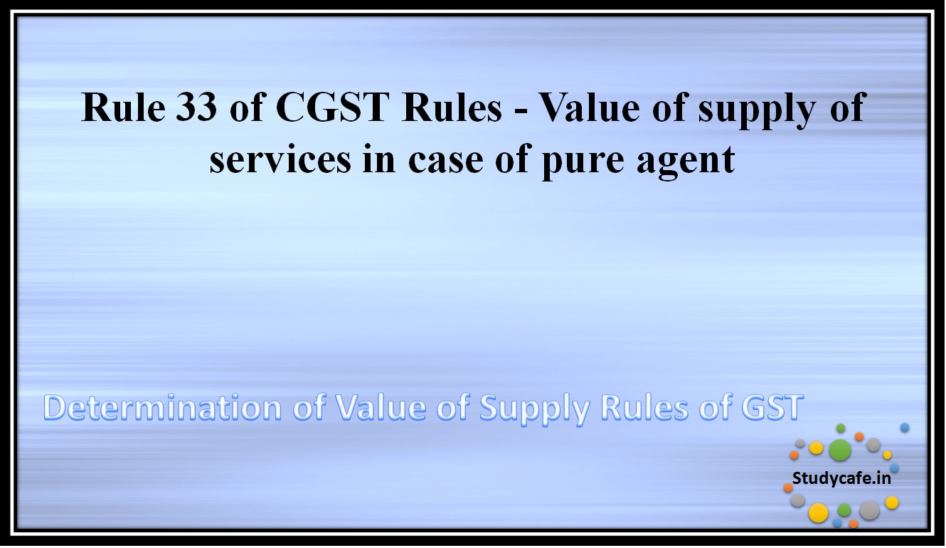 Rule 33 of CGST Rules -Value of supply of services in case of pure agent