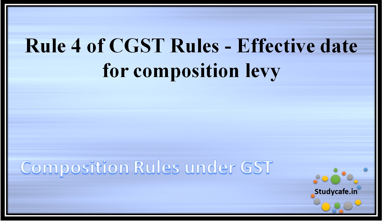Rule 4 of CGST Rules - Effective date for composition levy