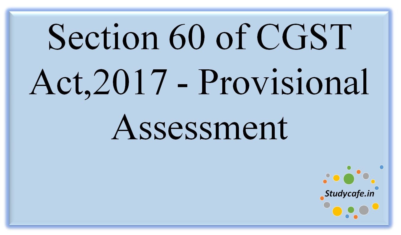 Section 60 of CGST Act,2017 -Provisional Assessment
