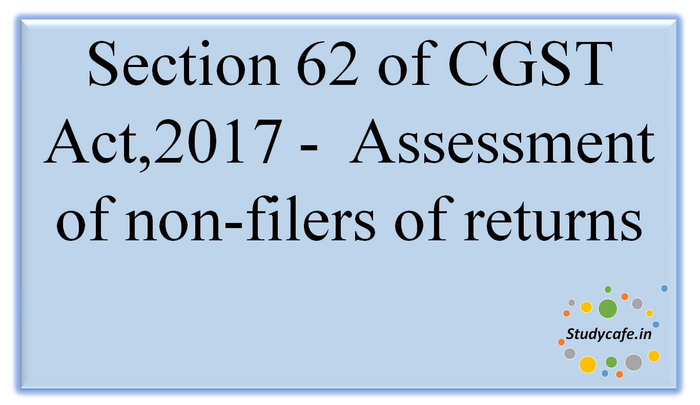 Section 62 of CGST Act,2017 -Assessment ofnon-filers ofreturns