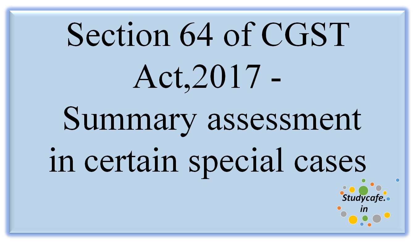 Section 64 of CGST Act,2017 -Summaryassessment incertainspecial cases