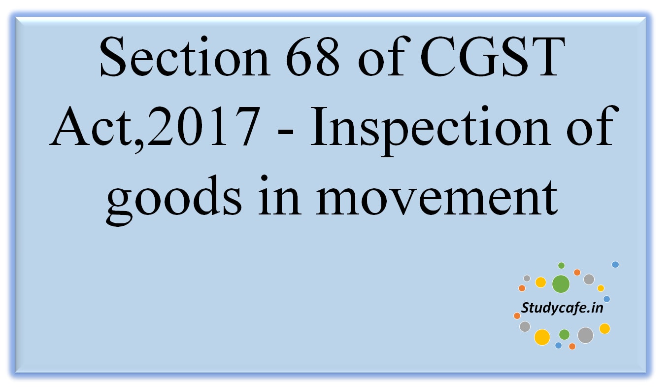 Section 68 of CGST Act, 2017 -Inspection of goods in movement
