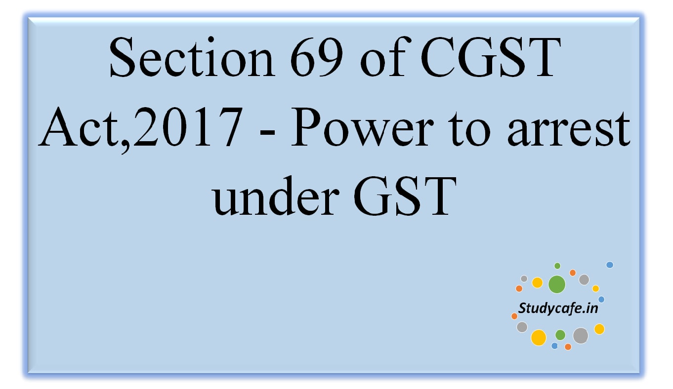 Section 69 of CGST Act,2017 -Power to arrest