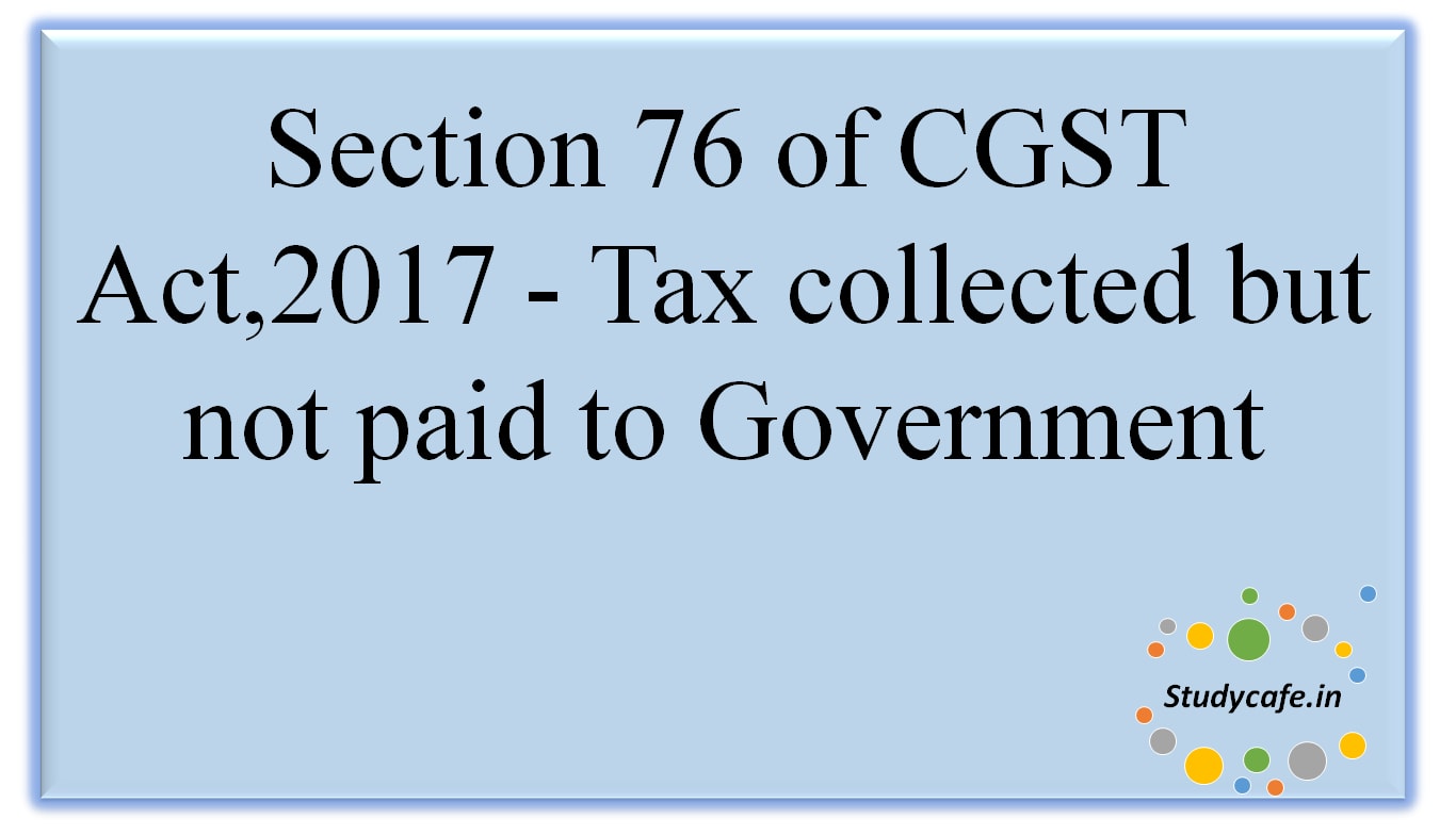 Section 76 of CGST Act,2017 - Tax collected but not paid to Government