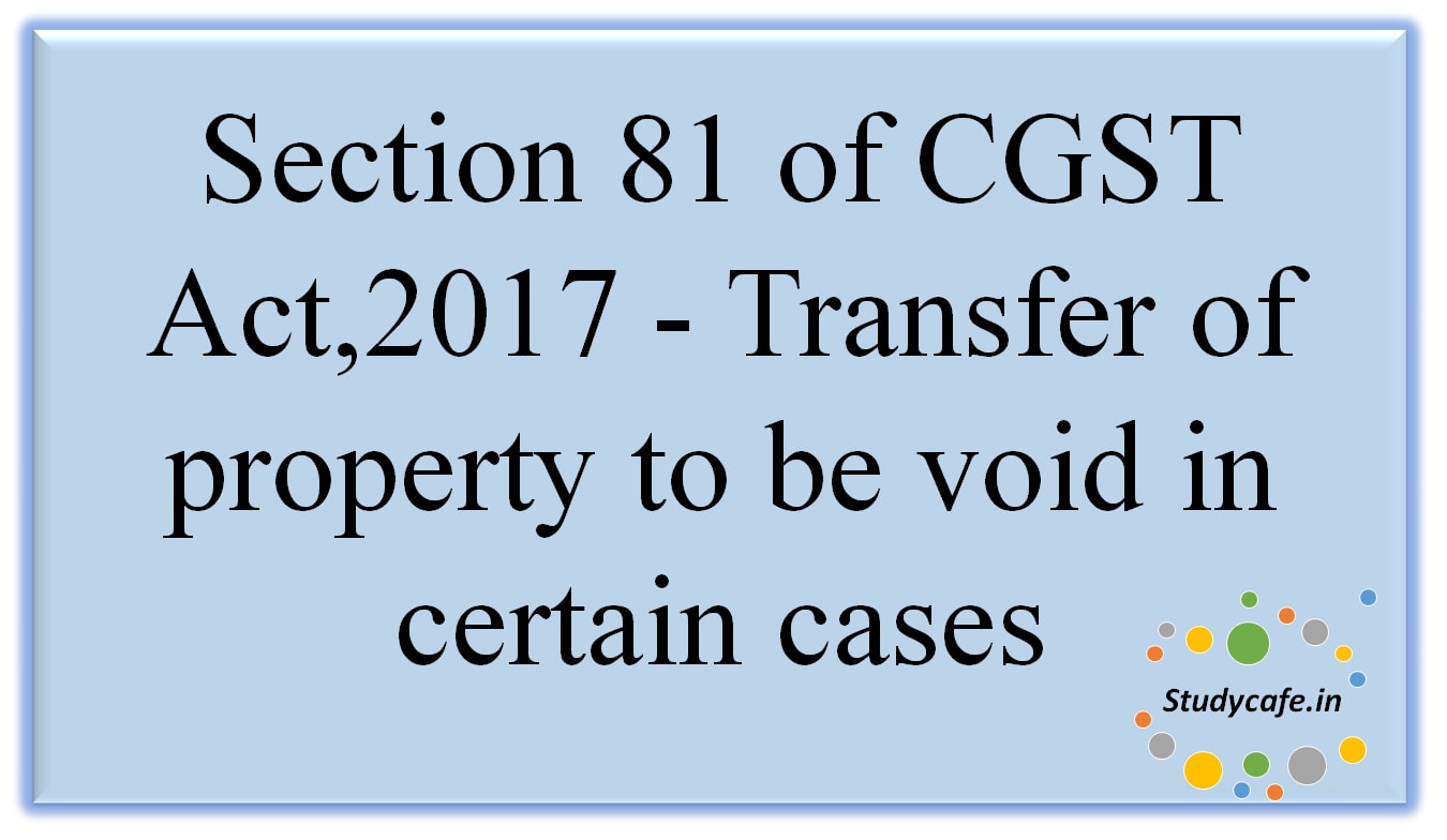 Section 81 of CGST Act,2017 - Transfer of property to be void in certain cases