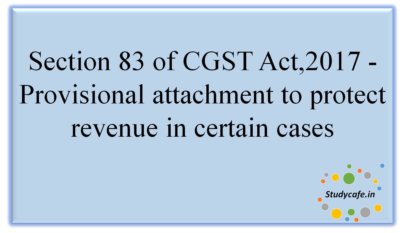Section 83 of CGST Act,2017 - Provisional attachment to protect revenue in certain cases