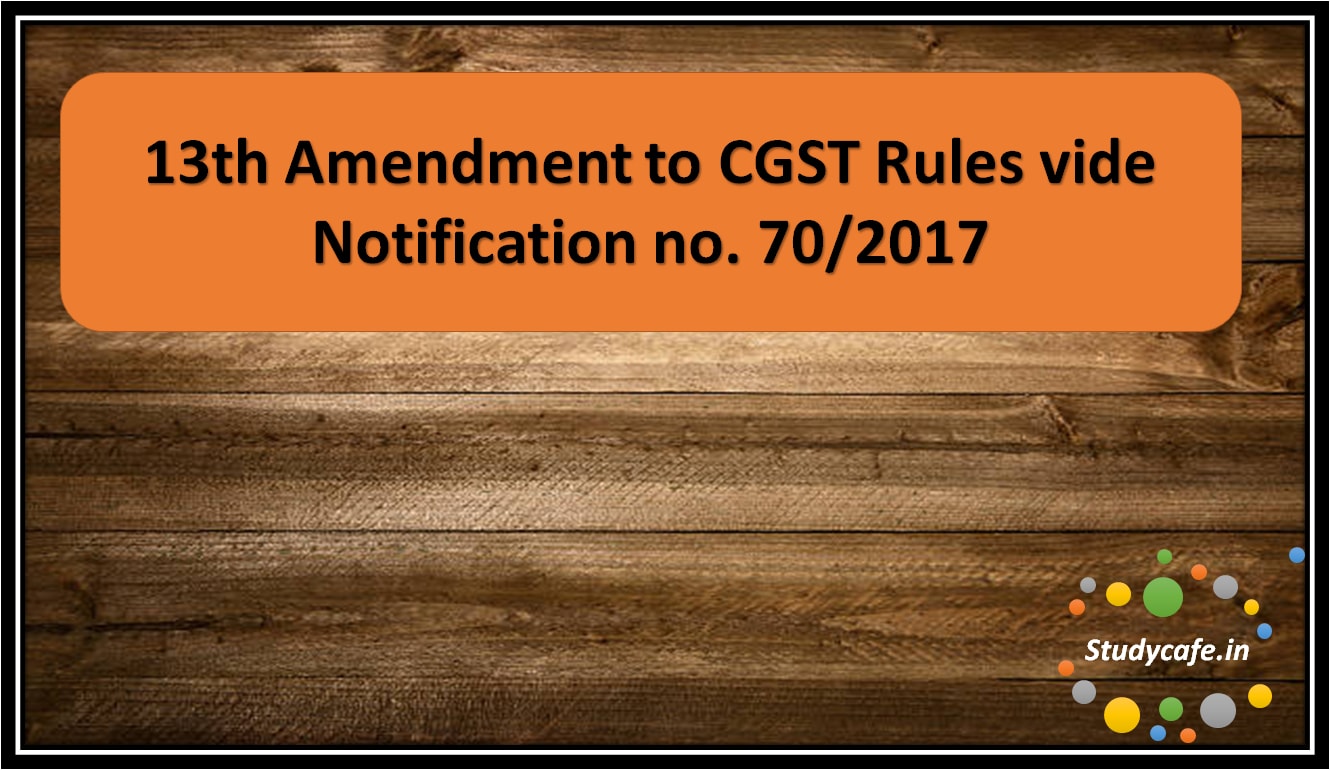 13th Amendment to CGST Rules vide Notification no. 70/2017