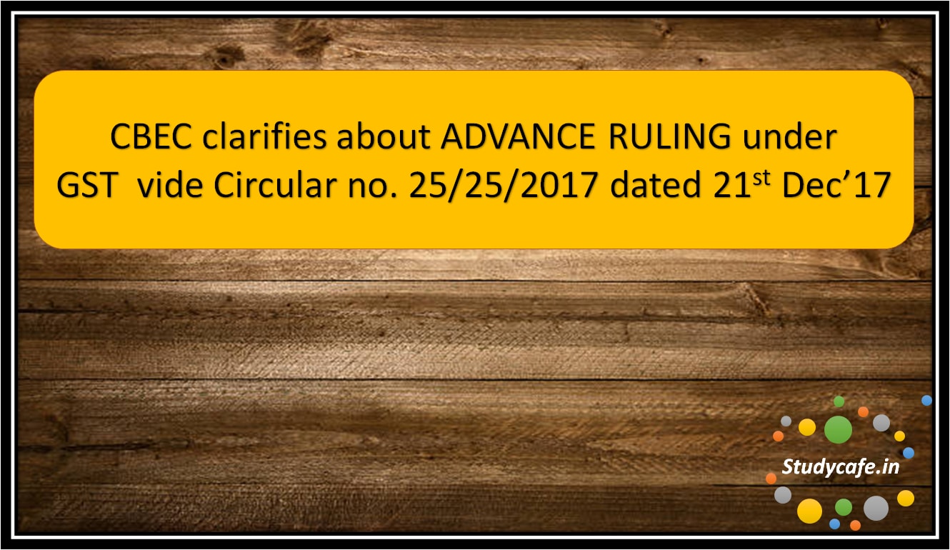 CBEC clarifies about ADVANCE RULING under GST vide Circular no. 25/25/2017
