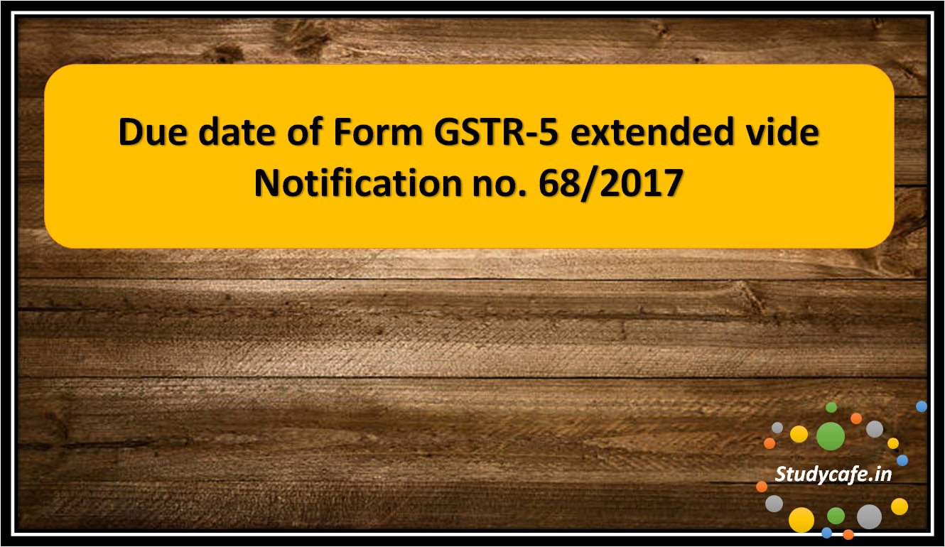 Due date of Form GSTR-5 extended vide Notification no. 68/2017