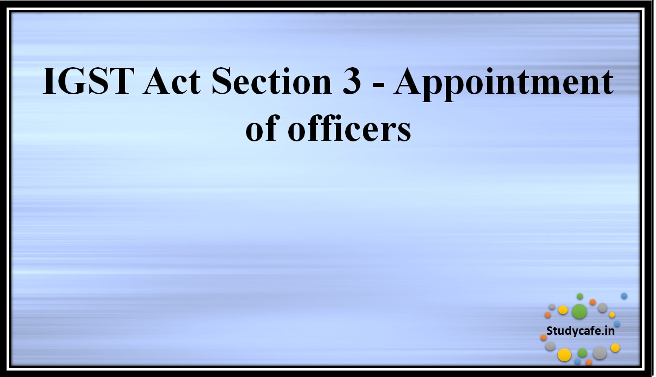 IGST Act Section 3 - Appointment ofofficers