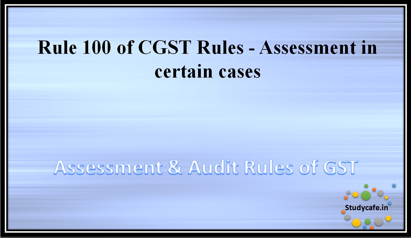 Rule 100 of CGST Rules - Assessment in certain cases