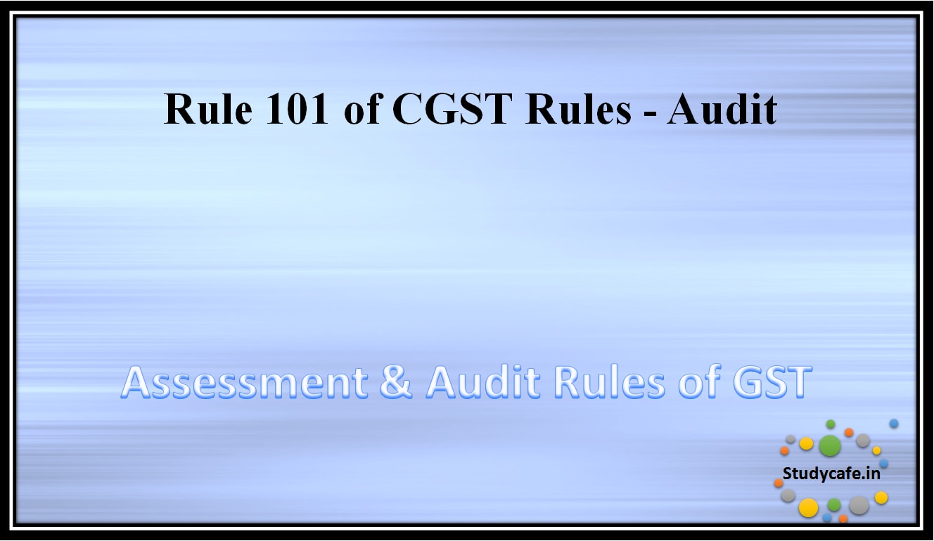 Rule 101 of CGST Rules - Audit
