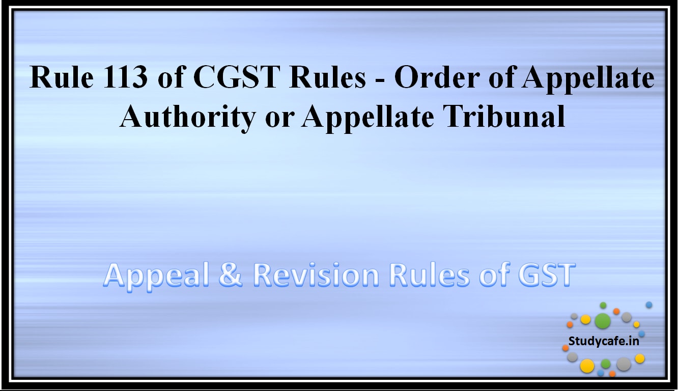 Rule 113 of CGST Rules -Order of Appellate Authority or Appellate Tribunal