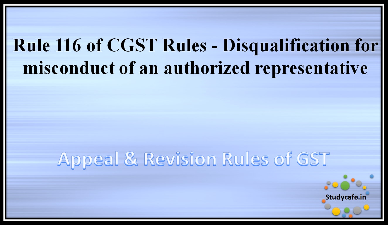 Rule 116 of CGST Rules -Disqualification for misconduct of an authorised representative